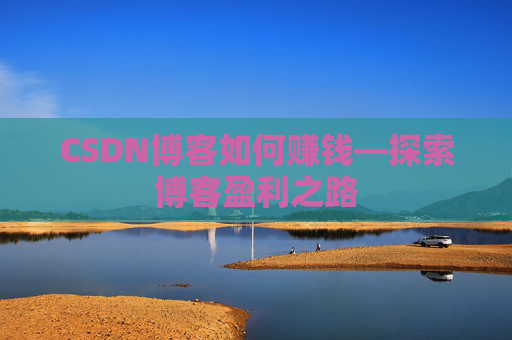 CSDN博客如何赚钱—探索博客盈利之路